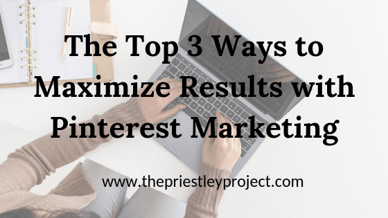 The Top 3 Ways to Maximize Results with Pinterest Marketing