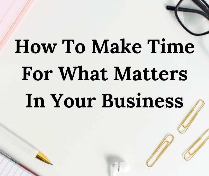 How To Make Time For What Matters In Your Business