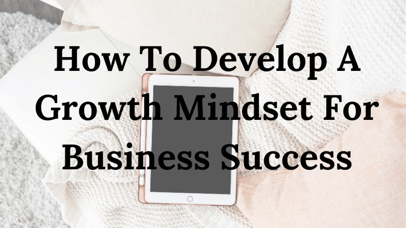 How To Develop A Growth Mindset For Business Success