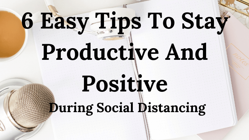 6 Tips For Staying Productive And Positive During Social Distancing