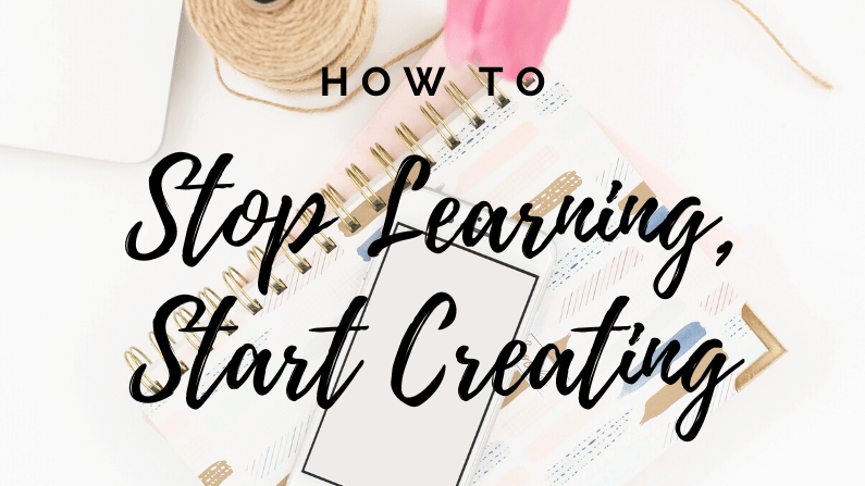 How to Stop Taking Courses and Start Creating!